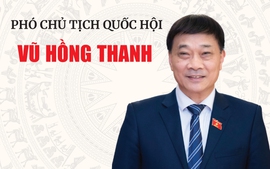 TÓM TẮT TIỂU SỬ ĐỒNG CHÍ VŨ HỒNG THANH, TÂN PHÓ CHỦ TỊCH QUỐC HỘI