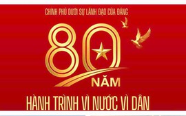 CHÍNH PHỦ DƯỚI SỰ LÃNH ĐẠO CỦA ĐẢNG - 80 NĂM HÀNH TRÌNH VÌ NƯỚC, VÌ DÂN